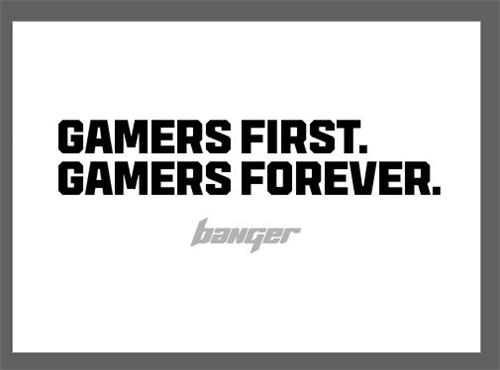 Gamers first. gamers forever. Banger trademark