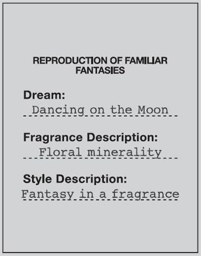 REPRODUCTION OF FAMILIAR FANTASIES Dream : Dancing on the Moon Fragrance Description : Floral minerality ... Style Description : Fantasy in a fragrance trademark