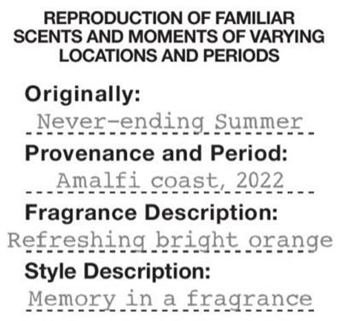 REPRODUCTION OF FAMILIAR SCENTS AND MOMENTS OF VARYING LOCATIONS AND PERIODS Originally : Never - ending Summer Provenance and Period : Amalfi coast , 2022 Fragrance Description : Refreshing bright orange Style Description : Memory in a fragrance trademark